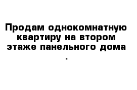Продам однокомнатную квартиру на втором этаже панельного дома .